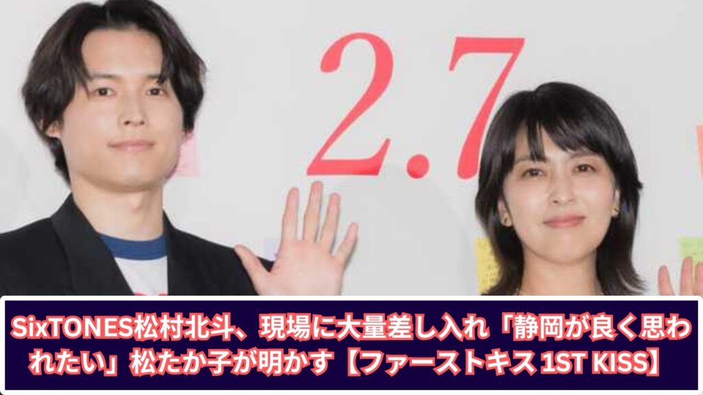 SixTONES松村北斗、現場に大量差し入れ「静岡が良く思われたい」松たか子が明かす【ファーストキス 1ST KISS】