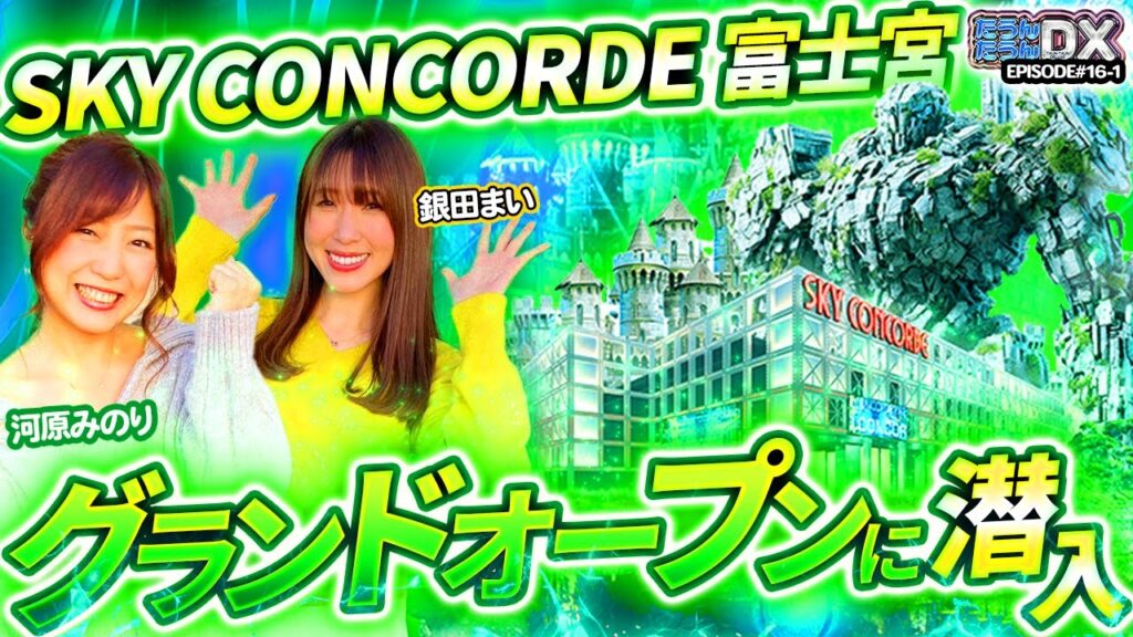【祝グランドオープン】SKY CONCORDE 富士宮店のグランドオープンを河原みのり＆銀田まいが潜入!!【たうんたうんDX 第16話_前編】 [新世紀エヴァンゲリオン〜未来への咆哮〜]