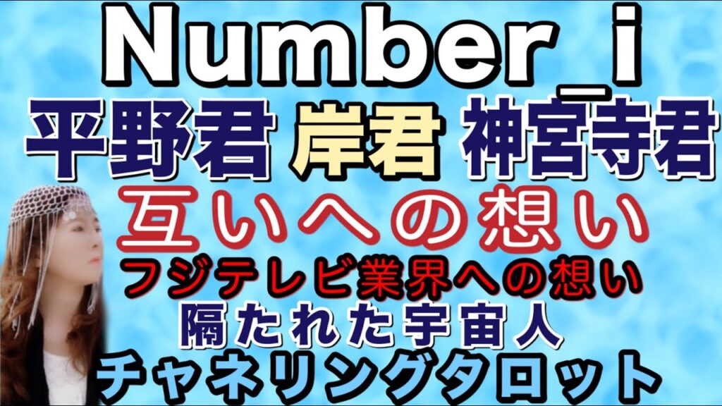 【チャネリング】Number_i　平野紫耀君　岸優太君　神宮寺勇太君　それぞれへの思い　フジテレビや業界で起きている時代変化への思い　隔たれた宇宙人　チャネリングタロット