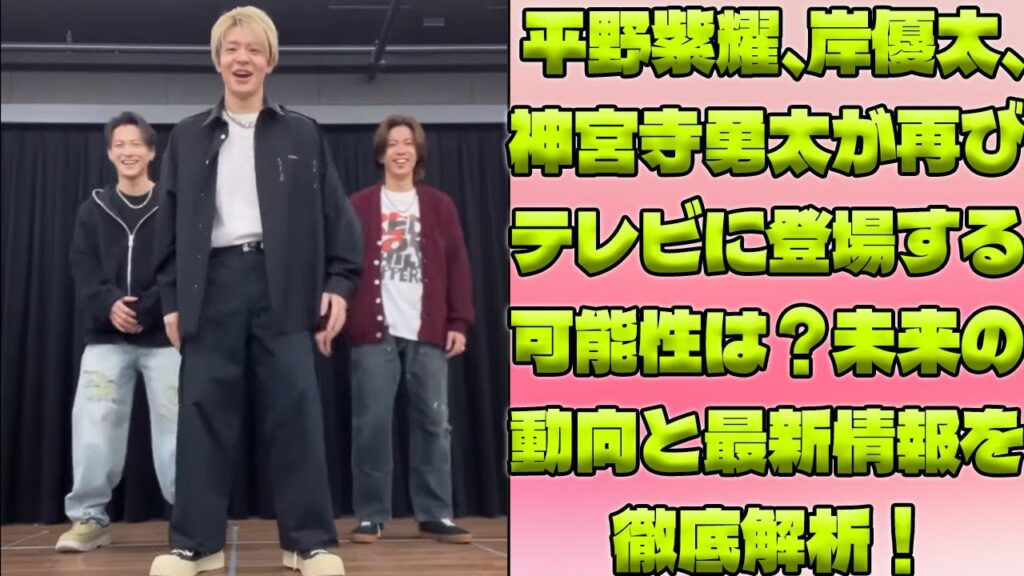 平野紫耀、岸優太、神宮寺勇太の再登場はあるのか？テレビ復帰の真実と最新動向を徹底追跡！|トレンディングジャパンニュース