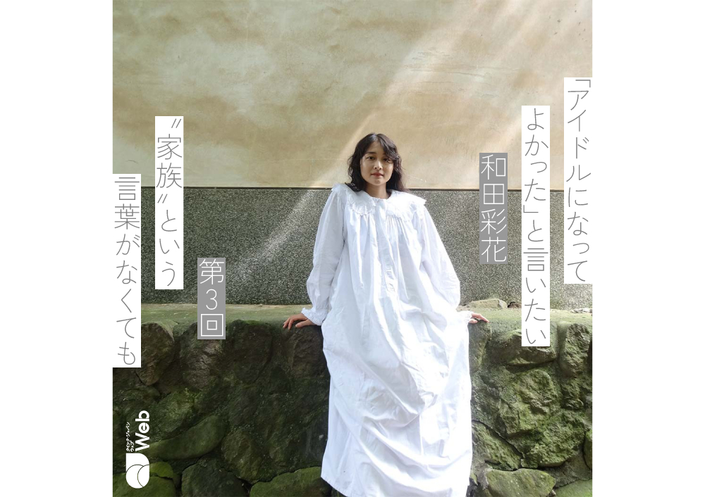 和田彩花「パートナーが私を変えた」アイドル活動で“家族”がわからなくなっても - QJWeb クイック・ジャパン ウェブ