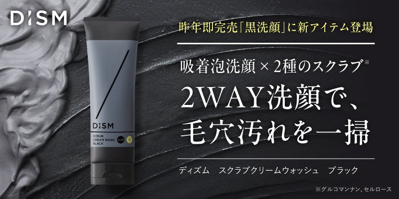 スキンケアブランド「DISM(ディズム)」2種のスクラブ※1と炭※2×泥※3配合の黒の吸着泡で毛穴汚れを一掃し、くすみ※4を晴らす「ディズム　スクラブクリームウォッシュ　ブラック」を新発売 - ラブすぽ