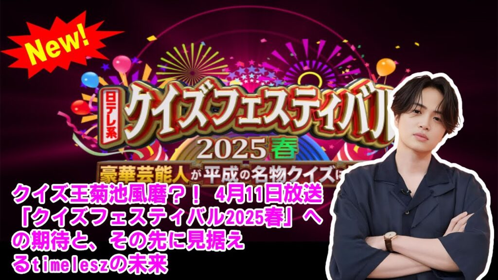 【timelesz】クイズ王菊池風磨？！ 4月11日放送「クイズフェスティバル2025春」への期待と、その先に見据えるtimeleszの未来