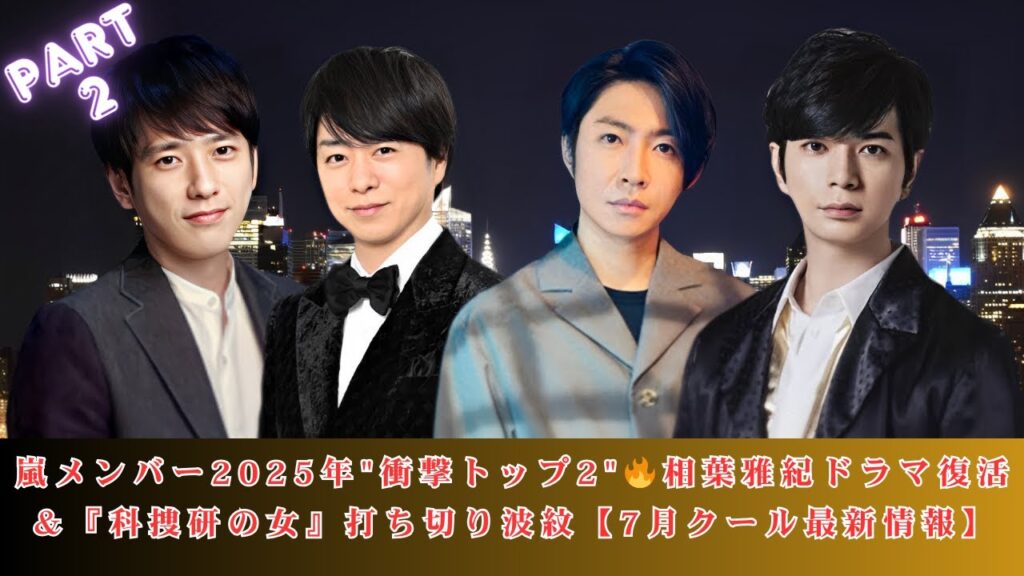【速報】嵐メンバー2025年動向トップ2！相葉雅紀ドラマ復活の裏側＆『科捜研の女』打ち切り真相【7月クール最新情報】