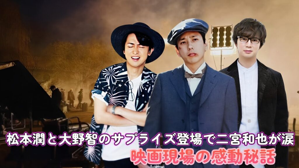 松本潤と大野智のサプライズ登場で二宮和也が涙!映画現場の感動秘話 松本潤と大野智のサプライズ登場で二宮和也が涙!映画現場の感動秘話