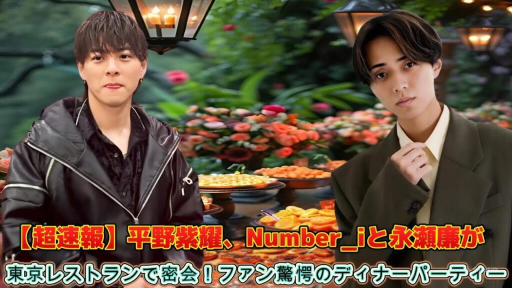 【超速報】平野紫耀、Number_iと永瀬廉が東京レストランで密会！ファン驚愕のディナーパーティー