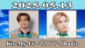 【二階堂高嗣 】Kis-My-Ft2 キスマイRadio  2025.05.13