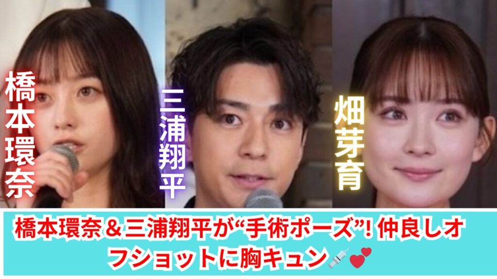 橋本環奈＆三浦翔平＆畑芽育が超仲良しすぎる！“手術ポーズ”にファン歓喜！✨