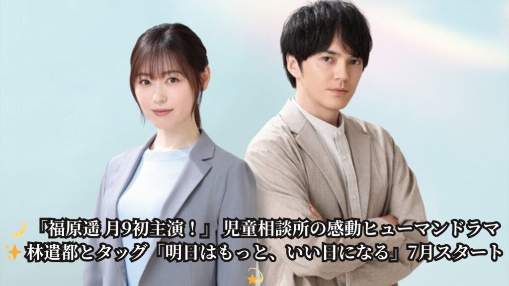 🎭 【新ドラマ情報】福原遥が月9初主演！ 『明日はもっと、いい日になる』児童相談所の熱き戦い▷林遣都ら豪華共演陣のコメント到着🎬