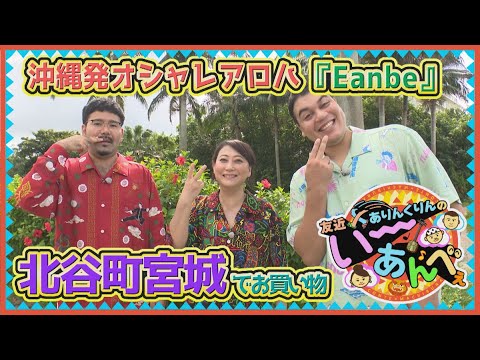 友近×ありんくりんのい～あんべぇ Vol.9　街ぶら×即興コント【沖縄発オシャレアロハ『Eanbe』北谷町宮城でお買い物】2024年12月7日放送（沖縄テレビ）