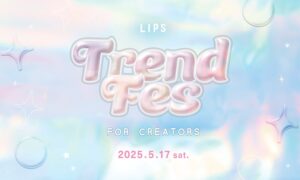 満足度は約98%！美容クリエイター同士の交流会『LIPS Trend Fes FOR CREATORS』を5月17日(土)に開催【LIPSイベントレポート】