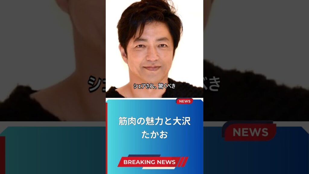 筋肉の魅力と大沢たかお