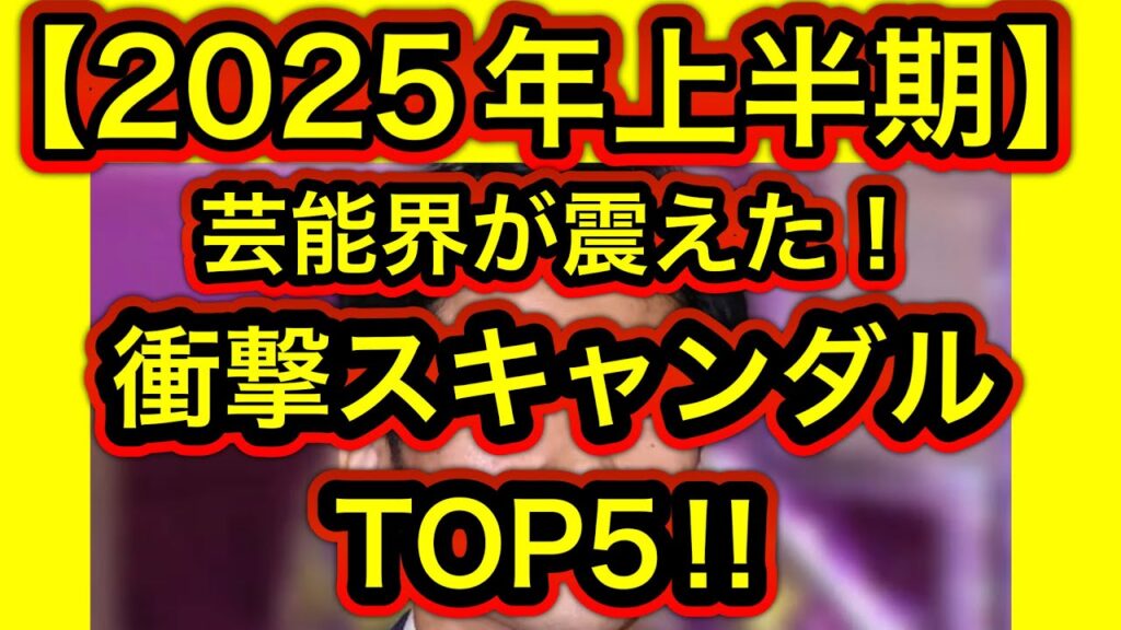【2025年上半期】芸能界が震えた！衝撃スキャンダルTOP5‼︎