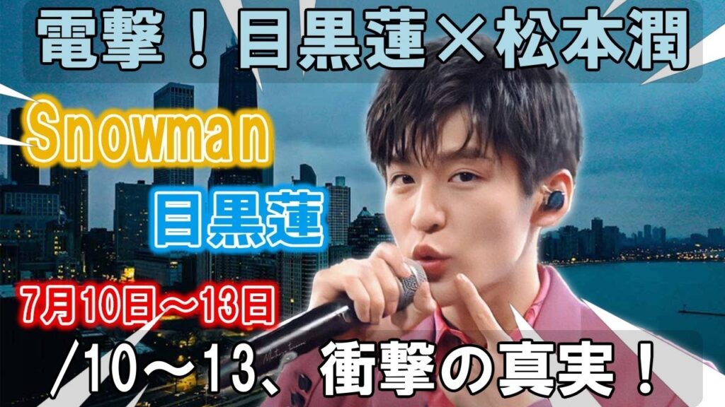 目黒蓮×松本潤。それスノ電撃共演。2025年7月10日~13日、Snow Man目黒蓮と松本潤が巻き起こす嵐、驚くべき裏話と真実を今暴く!! | メメの輝き 目黒蓮×松本潤。それスノ電撃共演。2025年7月10日~13日、Snow Man目黒蓮と松本潤が巻き起こす嵐、驚くべき裏話と真実を今暴く!! | メメの輝き