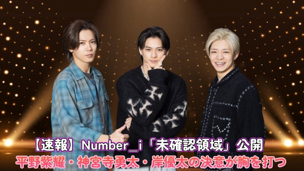 【速報】Number_i「未確認領域」公開!平野紫耀・神宮寺勇太・岸優太の決意が胸を打つ 【速報】Number_i「未確認領域」公開!平野紫耀・神宮寺勇太・岸優太の決意が胸を打つ