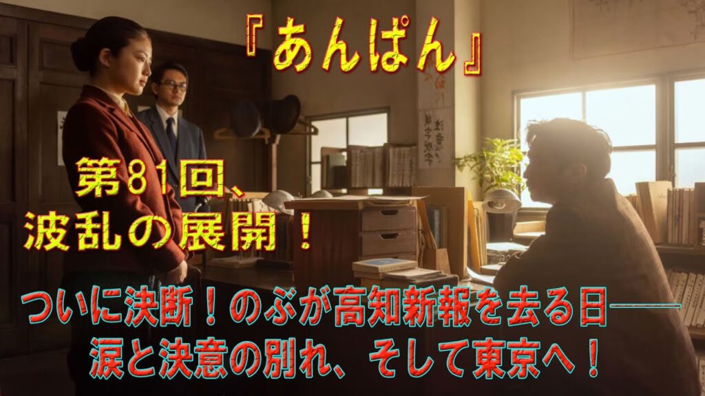 「あんぱん」第81回、波乱の展開!ついに決断!のぶが高知新報を去る日──涙と決意の別れ、そして東京へ! 「あんぱん」第81回、波乱の展開!ついに決断!のぶが高知新報を去る日──涙と決意の別れ、そして東京へ!