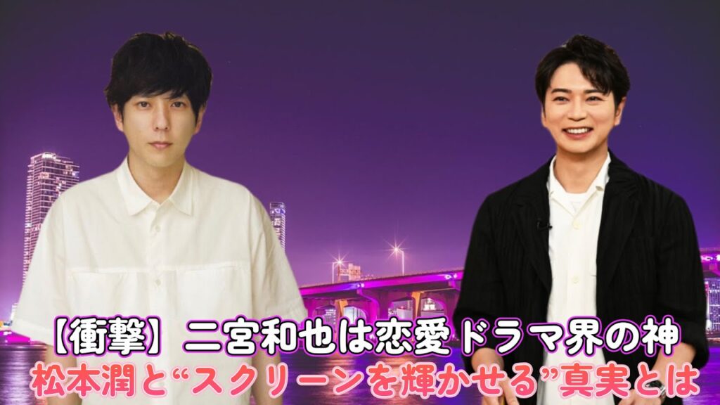 【衝撃】二宮和也は恋愛ドラマ界の神！？松本潤と“スクリーンを輝かせる”真実とは
