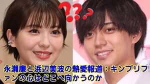 【King & Prince】【驚愕】永瀬廉の本命は浜辺美波じゃなかった…！？週刊文春が暴露した“本当のターゲット”の正体。なぜ報道は浜辺美波にすり替わったのか、その裏にある芸能界の思惑とは。