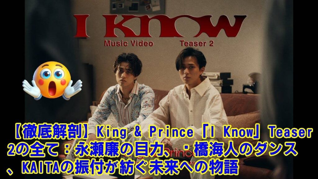 【King&Prince】【徹底解剖】「I Know」Teaser 2の全て。永瀬廉の表情、髙橋海人のダンス、KAITAの振付、ドラマとの関係…全ての謎が繋がったとき、見えてくる2人の未来。
