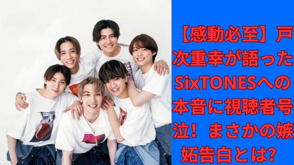 【感動必至】戸次重幸が語ったSixTONESへの本音に視聴者号泣！まさかの嫉妬告白とは？