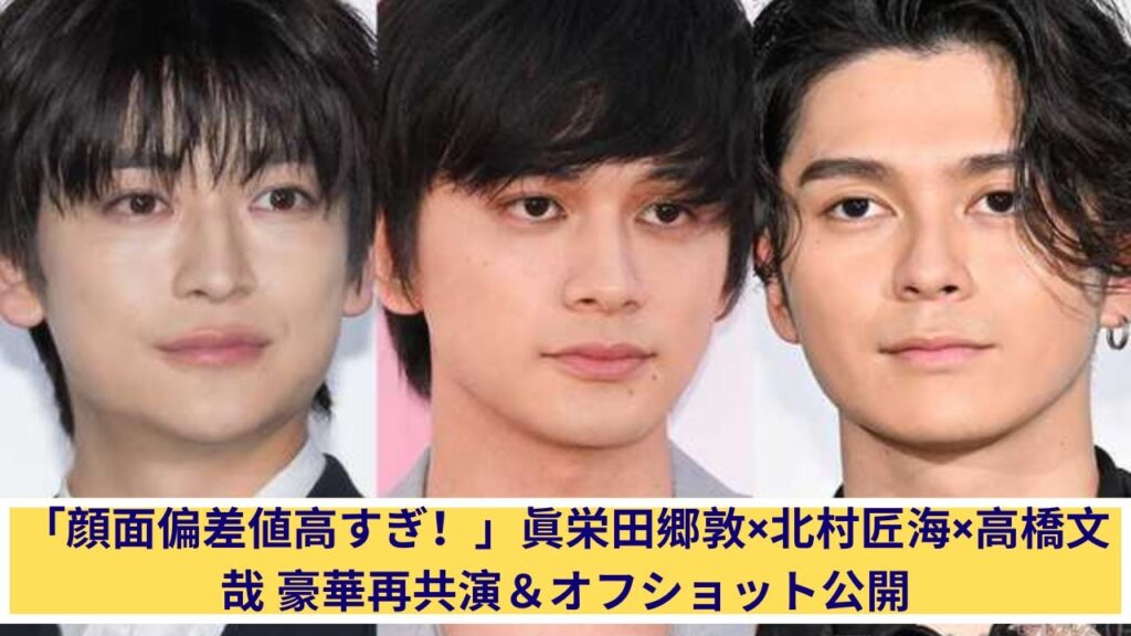 眞栄田郷敦×北村匠海×高橋文哉 豪華すぎる再共演＆神ショット公開！