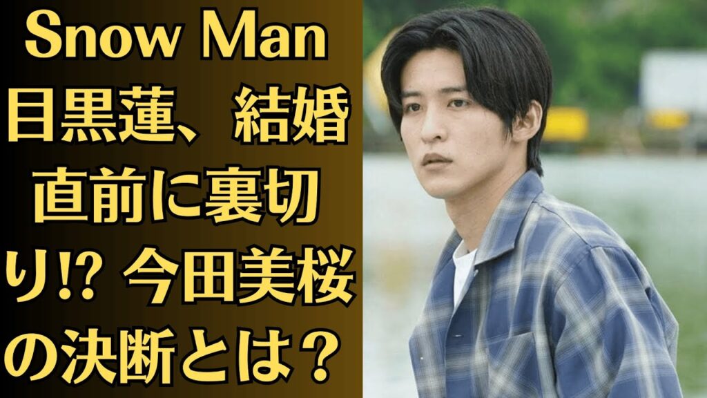 Snow Man目黒蓮、結婚直前に裏切り!? 今田美桜の決断とは？目黒蓮、“隠し子疑惑”再浮上!? 今田美桜との未来は？