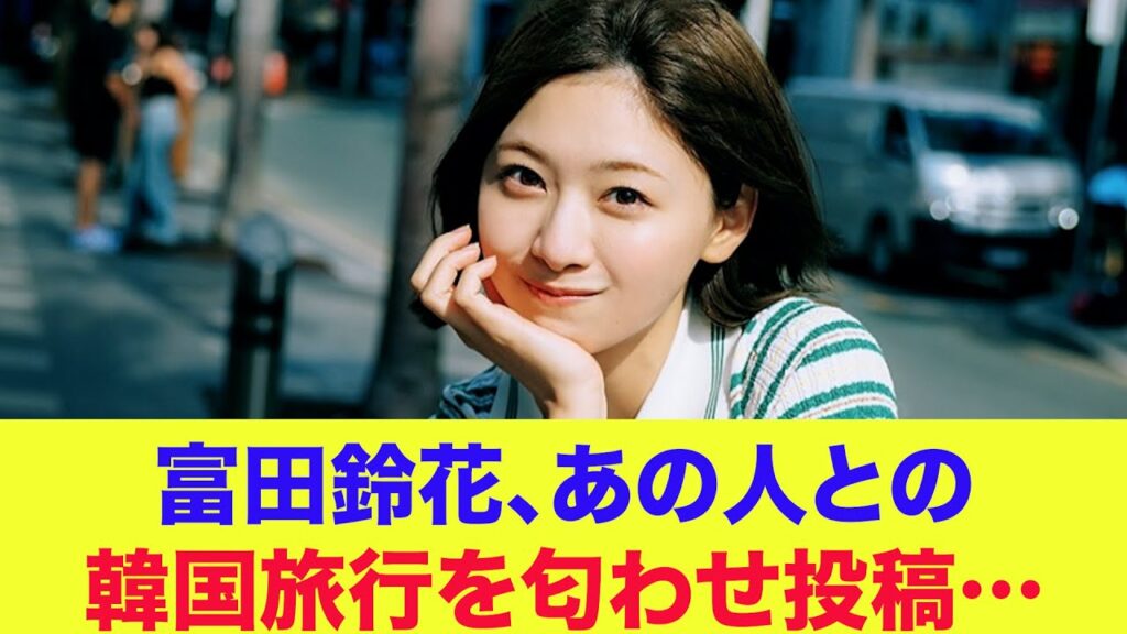 【日向坂46】富田鈴花、あの人との韓国旅行を匂わせ投稿…【渡邉美穂】 【日向坂46】富田鈴花、あの人との韓国旅行を匂わせ投稿…【渡邉美穂】