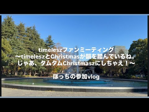 timelesz ファンミーティング　「timeleszファンミーティング～timeleszとChristmasが韻を踏んでいるね。じゃあ、タムタムChristmaszにしちゃえ！～」に行った日