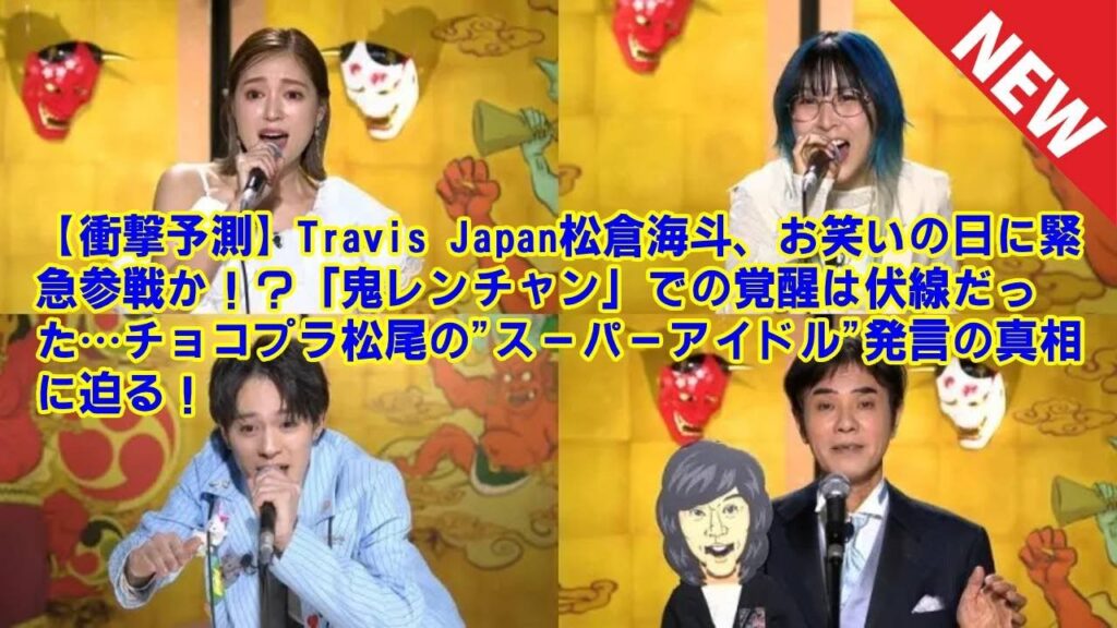 【Travis Japan】【衝撃予測】Travis Japan松倉海斗、お笑いの日に緊急参戦か！？「鬼レンチャン」での覚醒は伏線だった…チョコプラ松尾の"スーパーアイドル"発言の真相に迫る！