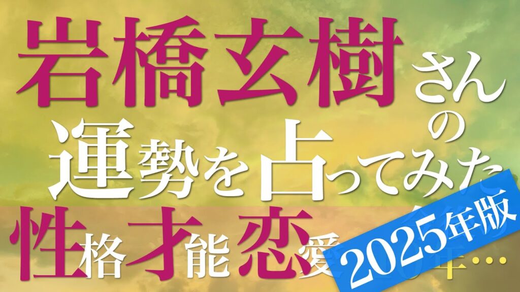 岩橋玄樹さんの運勢を占ってみた【2025年版】