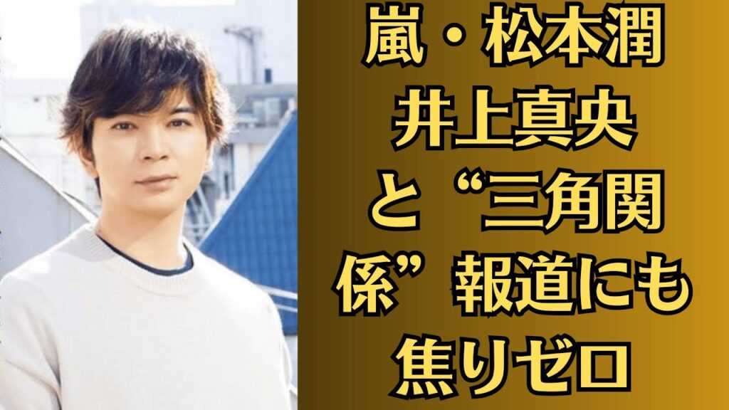嵐・松本潤 井上真央と“三角関係”報道にも焦りゼロ!清純派路線を諦め取り組む「驚きの自分磨き」。「焦りゼロ」の真相!松本潤が取り組む“衝撃の美貌改革” 嵐・松本潤 井上真央と“三角関係”報道にも焦りゼロ!清純派路線を諦め取り組む「驚きの自分磨き」。「焦りゼロ」の真相!松本潤が取り組む“衝撃の美貌改革”