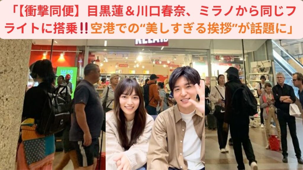 「【衝撃同便】目黒蓮＆川口春奈、ミラノから同じフライトに搭乗‼️空港での“美しすぎる挨拶”が話題に」