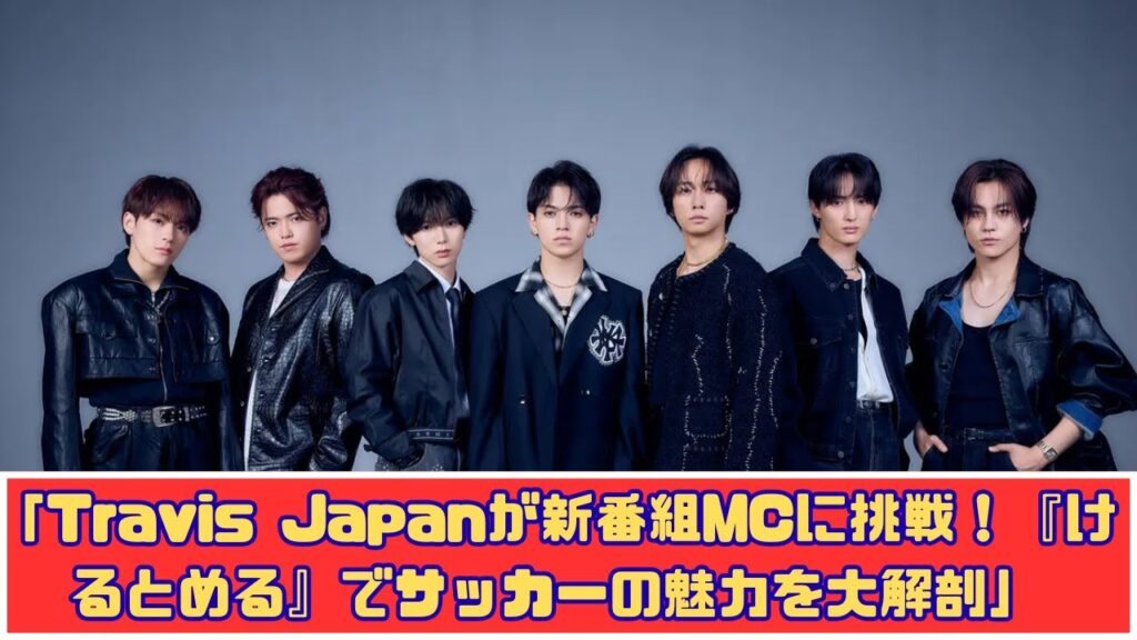 Travis Japan『けるとめる』MC就任!ゲストとサッカーの魅力を多角的に語る特別番組 Travis Japan『けるとめる』MC就任!ゲストとサッカーの魅力を多角的に語る特別番組