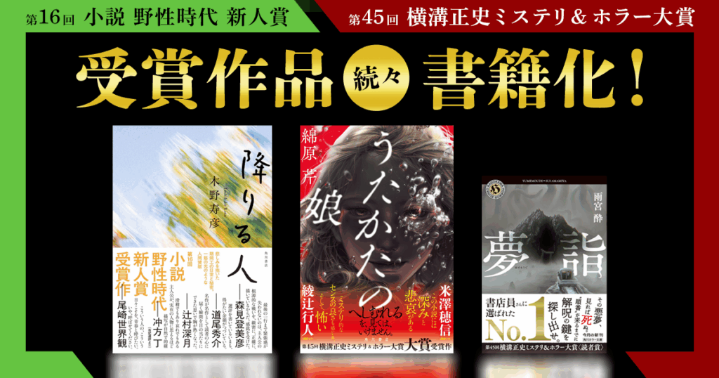 「第16回 小説 野性時代 新人賞」「第45回 横溝正史ミステリ＆ホラー大賞」受賞作品、続々書籍化！