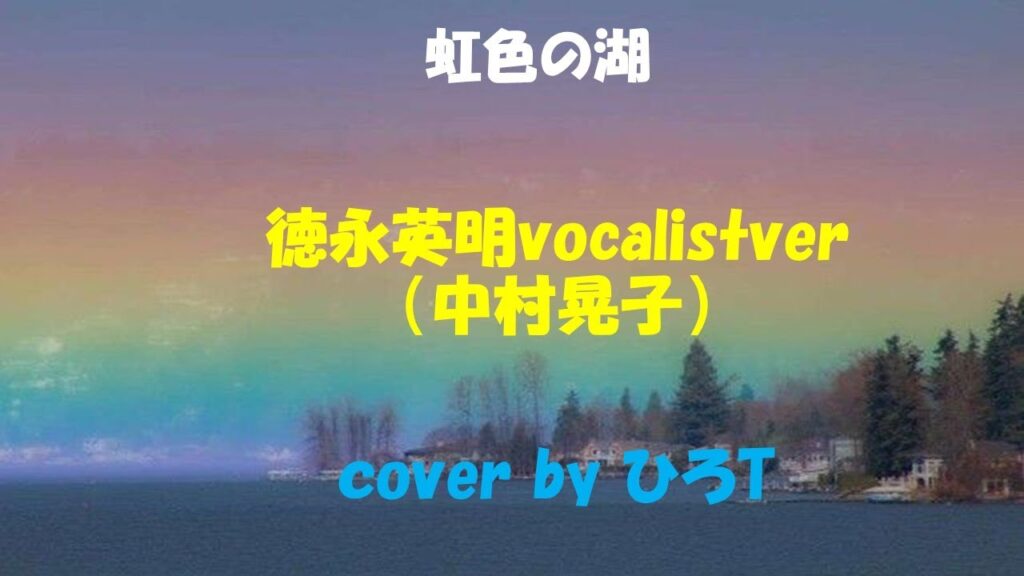 虹色の湖  徳永英明　vocalistver (中村晃子）　cover by ひろT（１リピート）