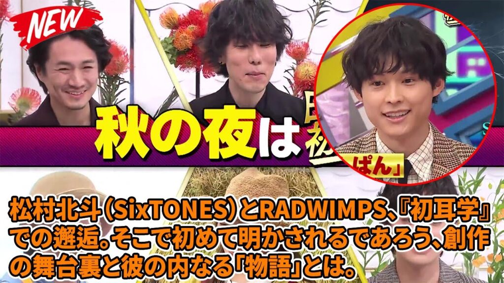 【SixTONES】松村北斗（SixTONES）とRADWIMPS、『初耳学』での邂逅。そこで初めて明かされるであろう、創作の舞台裏と彼の内なる「物語」とは。