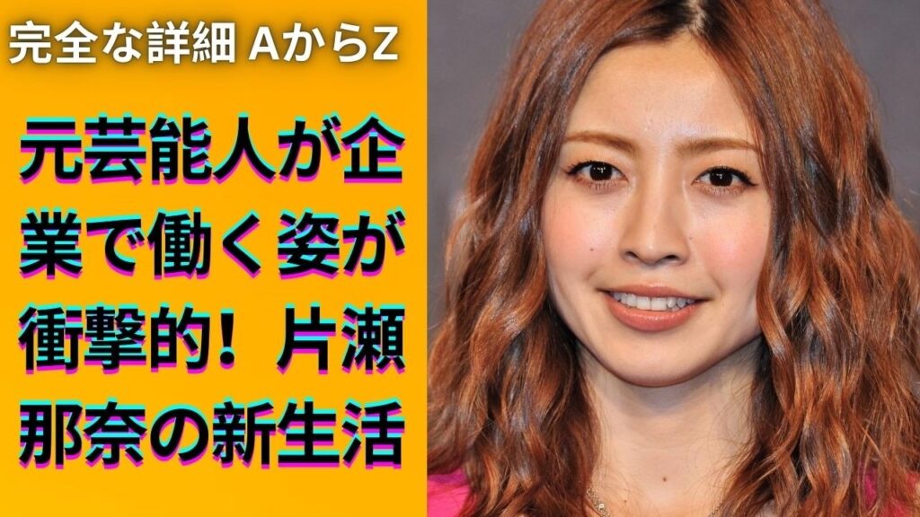 片瀬那奈、驚きの転職！芸能界から一般企業へ完全転身