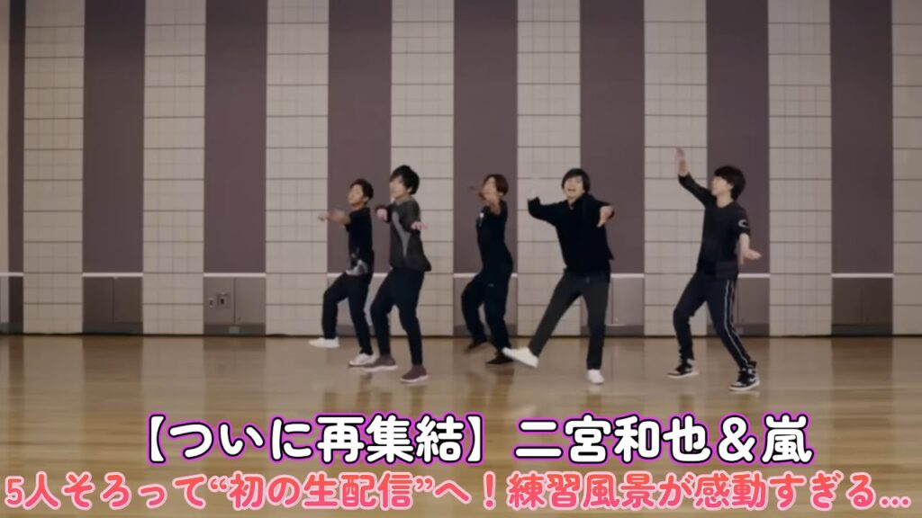 【ついに再集結】二宮和也＆嵐、5人そろって“初の生配信”へ！練習風景が感動すぎる…！