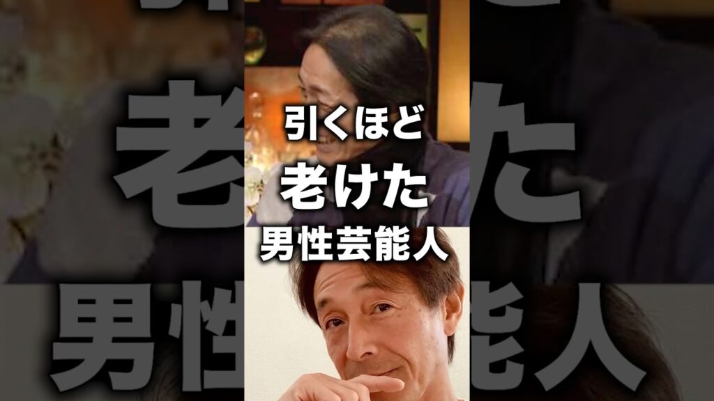 引くほど老けた男性芸能人！