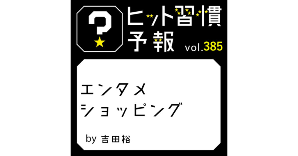 ヒット習慣予報 vol.385『エンタメショッピング』 ｜博報堂WEBマガジン センタードット
