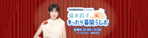 #7 福本莉子 まったり幕間らじお 〜山下幸輝さんが雑学を披露！〜 | CORONA presents 福本莉子 まったり幕間らじお