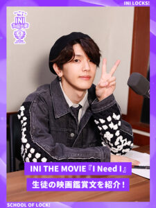 INI THE MOVIE『I Need I』生徒の映画鑑賞文を紹介!|SCHOOL OF LOCK! INI THE MOVIE『I Need I』生徒の映画鑑賞文を紹介!|SCHOOL OF LOCK!