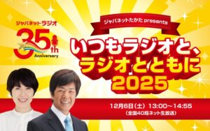 文化放送をキーステーションに全国40局で同時放送決定! ジャパネットたかたラジオショッピング35周年記念特別番組『ジャパネットたかた presents いつもラジオと、ラジオとともに 2025』出演: 小島慶子、髙田明 ほか 12月6日(土)午後1時00分~2時55分 生放送 文化放送をキーステーションに全国40局で同時放送決定! ジャパネットたかたラジオショッピング35周年記念特別番組『ジャパネットたかた presents いつもラジオと、ラジオとともに 2025』出演: 小島慶子、髙田明 ほか 12月6日(土)午後1時00分~2時55分 生放送