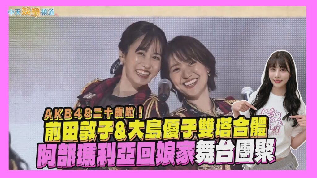 【撩星聞】AKB48二十歲啦！ 前田敦子&大島優子雙塔合體   阿部瑪利亞回娘家舞台團聚