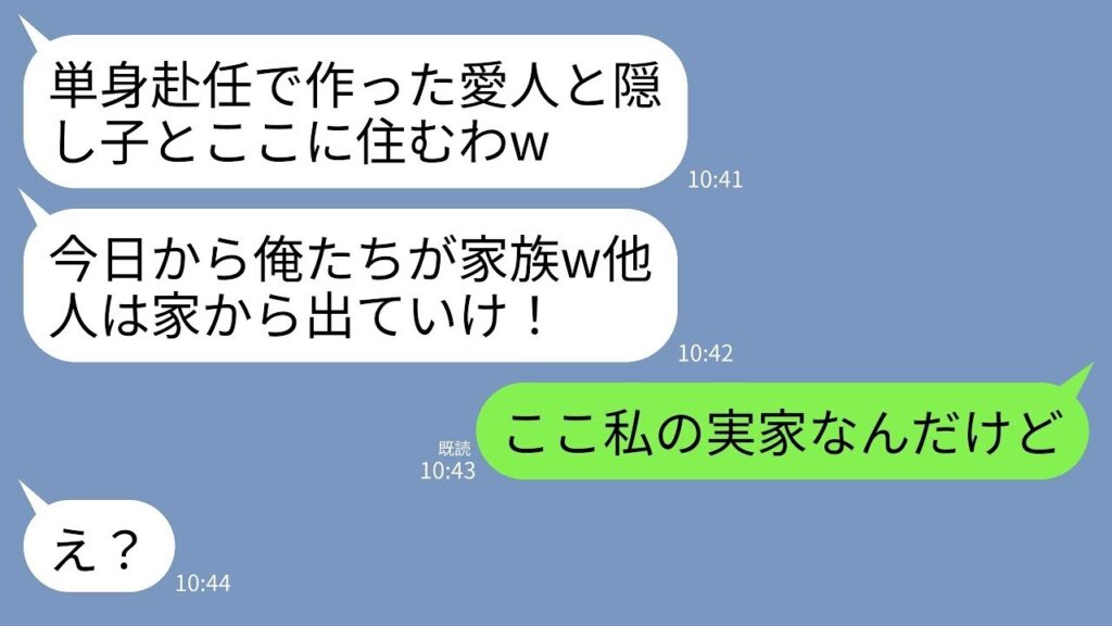 【LINE】単身赴任中だった夫が愛人と隠し子を連れて帰宅「再婚してこの本物の家族と住むw偽物家族のお前らは出て行け！」→私「ここ私の実家だよね？」→私の一言で夫が真っ青にwww