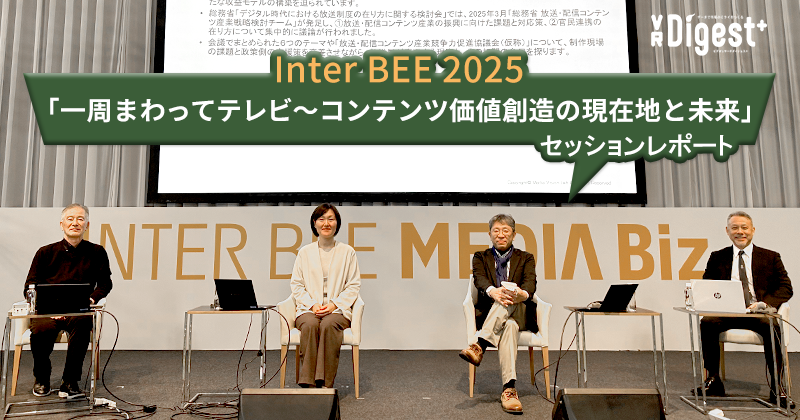 Inter BEE 2025「一周まわってテレビ～コンテンツ価値創造の現在地と未来」セッションレポート｜VR Digest plus　メディアとビジネスのミライを見つめる。