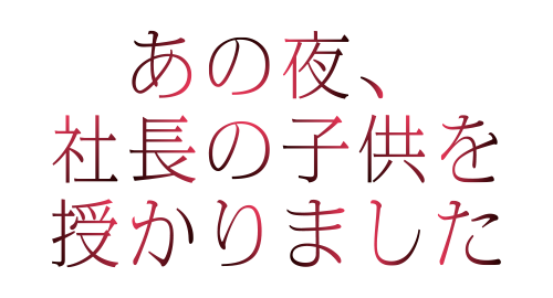 あの夜、社長の子供を授かりました