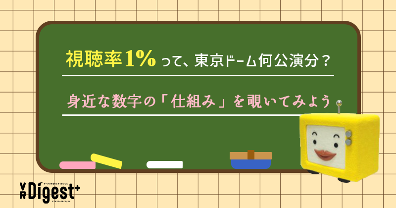 視聴率1%って、東京ドーム何公演分？身近な数字の『仕組み』を覗いてみよう｜VR Digest plus　メディアとビジネスのミライを見つめる。 | ビデオリサーチ