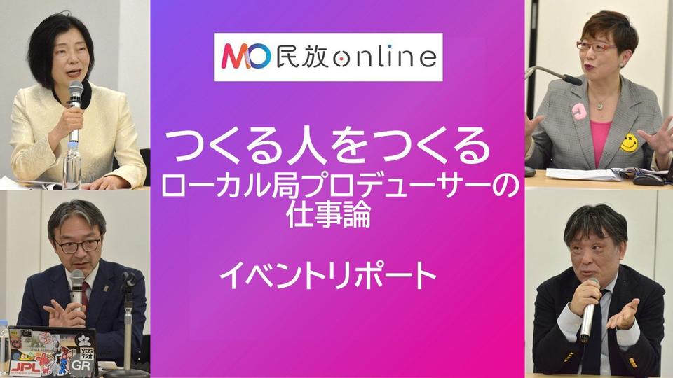 「民放online」初のイベントを開催「つくる人をつくる ローカル局プロデューサーの仕事論」 ～ローカル局の悩みや打開策を議論