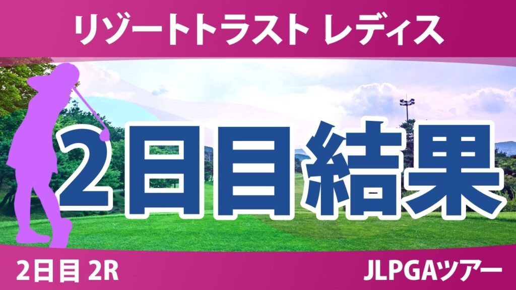 リゾートトラスト レディス 2日目 2R 結果 速報 上位選手は誰か? リゾートトラスト レディス 2日目 2R 結果 速報 上位選手は誰か?